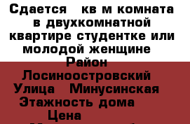 Сдается 17кв.м комната в двухкомнатной квартире студентке или молодой женщине › Район ­ Лосиноостровский › Улица ­ Минусинская › Этажность дома ­ 9 › Цена ­ 17 000 - Московская обл., Москва г. Недвижимость » Квартиры аренда   . Московская обл.